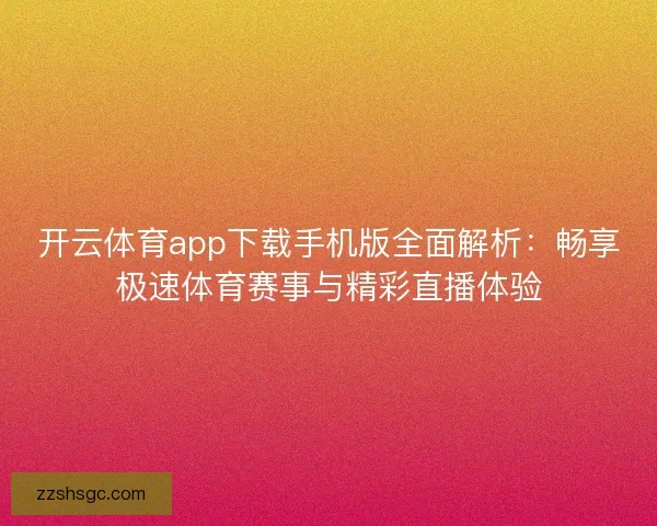 开云体育app下载手机版全面解析:畅享极速体育赛事与精彩直播体验 开云体育app下载手机版全面解析:畅享极速体育赛事与精彩直播体验