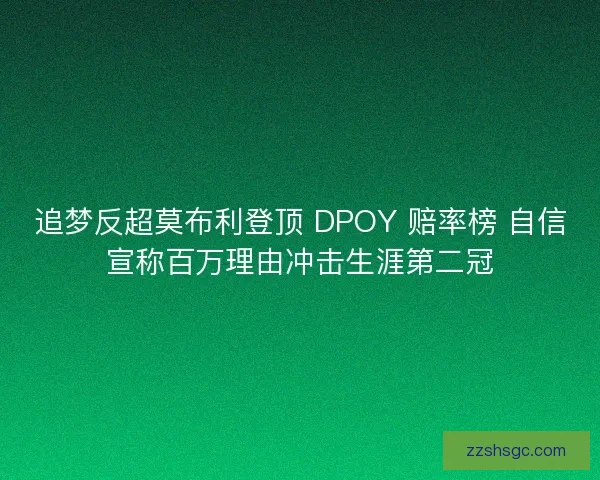追梦反超莫布利登顶 DPOY 赔率榜 自信宣称百万理由冲击生涯第二冠 追梦反超莫布利登顶 DPOY 赔率榜 自信宣称百万理由冲击生涯第二冠