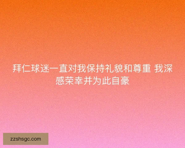 拜仁球迷一直对我保持礼貌和尊重 我深感荣幸并为此自豪
