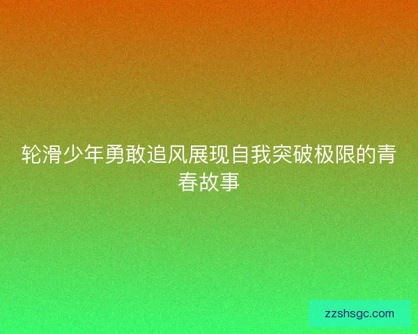轮滑少年勇敢追风展现自我突破极限的青春故事
