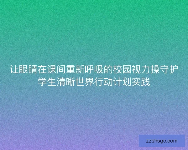 让眼睛在课间重新呼吸的校园视力操守护学生清晰世界行动计划实践 让眼睛在课间重新呼吸的校园视力操守护学生清晰世界行动计划实践