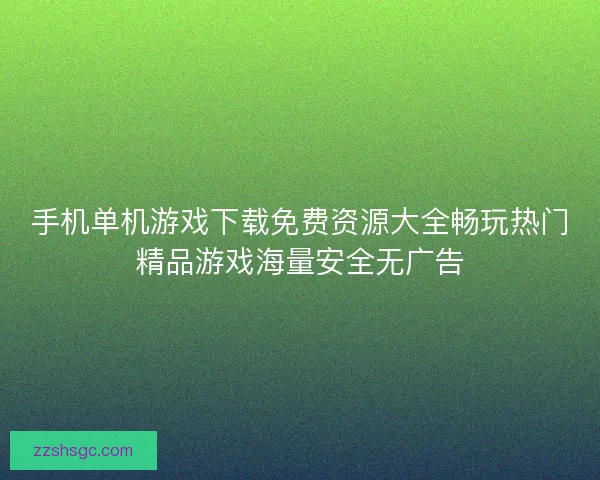 手机单机游戏下载免费资源大全畅玩热门精品游戏海量安全无广告 手机单机游戏下载免费资源大全畅玩热门精品游戏海量安全无广告