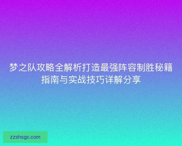 梦之队攻略全解析打造最强阵容制胜秘籍指南与实战技巧详解分享 梦之队攻略全解析打造最强阵容制胜秘籍指南与实战技巧详解分享