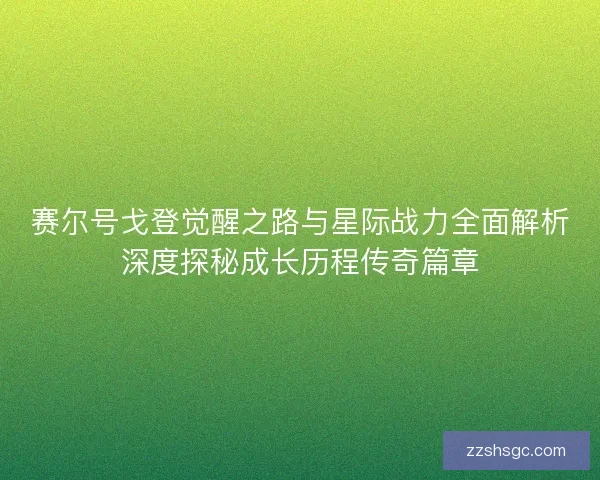 赛尔号戈登觉醒之路与星际战力全面解析深度探秘成长历程传奇篇章