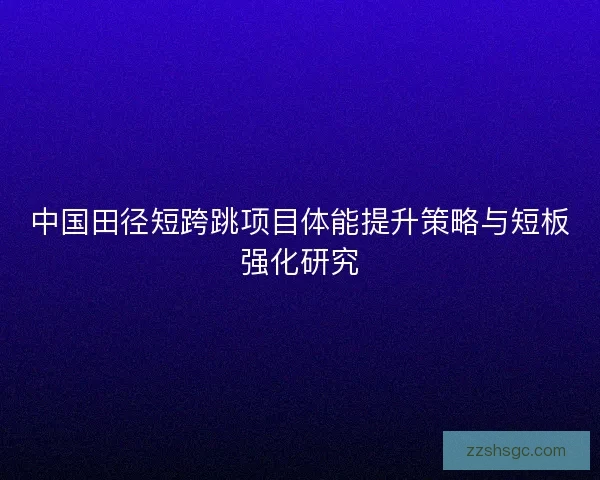 中国田径短跨跳项目体能提升策略与短板强化研究 中国田径短跨跳项目体能提升策略与短板强化研究
