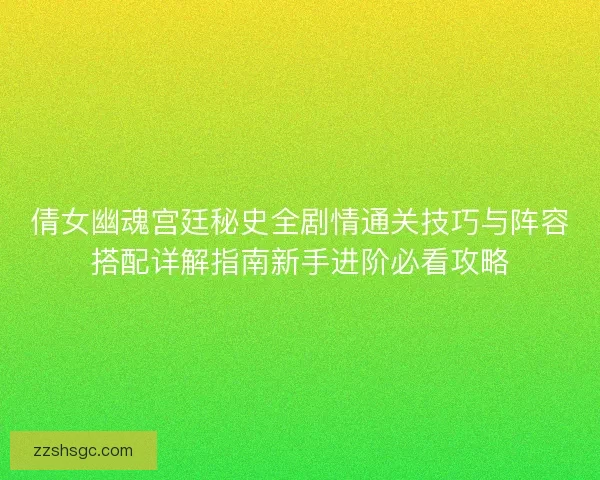 倩女幽魂宫廷秘史全剧情通关技巧与阵容搭配详解指南新手进阶必看攻略