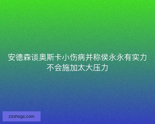 安德森谈奥斯卡小伤病并称侯永永有实力不会施加太大压力