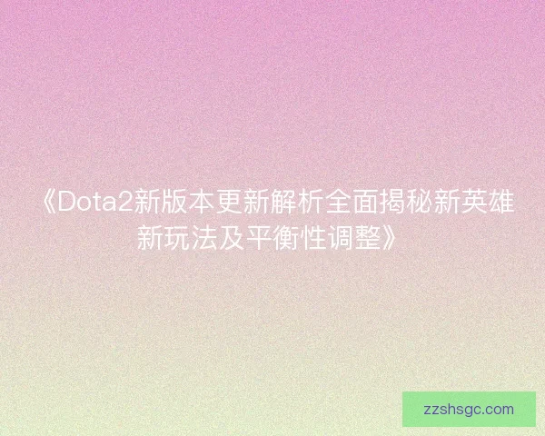 《Dota2新版本更新解析全面揭秘新英雄新玩法及平衡性调整》 《Dota2新版本更新解析全面揭秘新英雄新玩法及平衡性调整》
