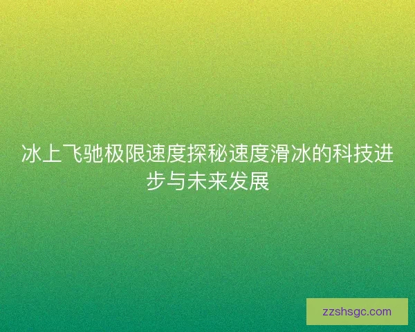 冰上飞驰极限速度探秘速度滑冰的科技进步与未来发展