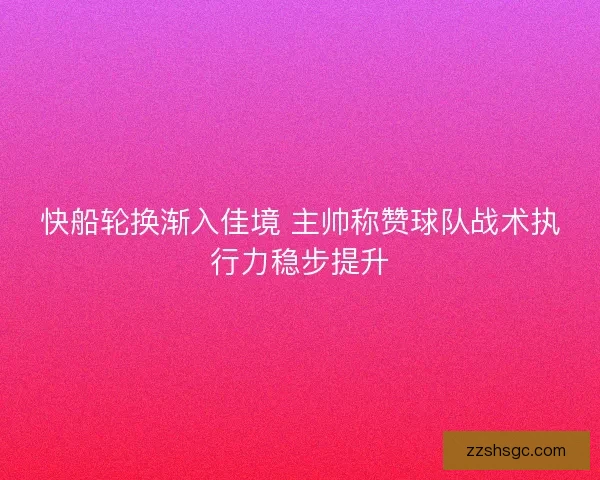 快船轮换渐入佳境 主帅称赞球队战术执行力稳步提升